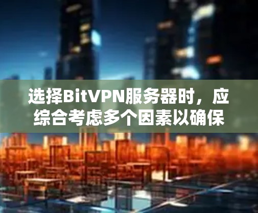 选择BitVPN服务器时,应综合考虑多个因素以确保最佳性能和安全性。以下是一个结构化的指南,帮助您做出明智的选择 选择BitVPN服务器时,应综合考虑多个因素以确保最佳性能和安全性。以下是一个结构化的指南,帮助您做出明智的选择
