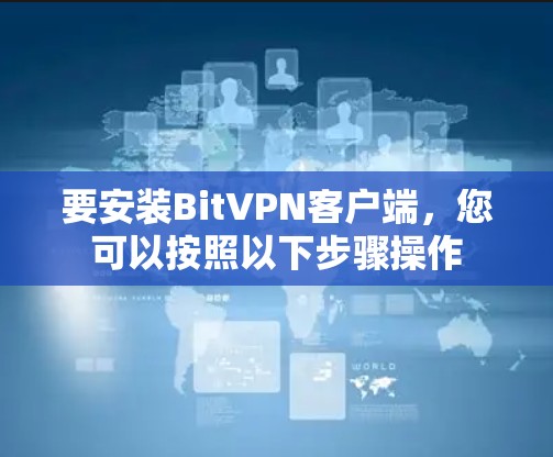 要安装BitVPN客户端,您可以按照以下步骤操作 要安装BitVPN客户端,您可以按照以下步骤操作