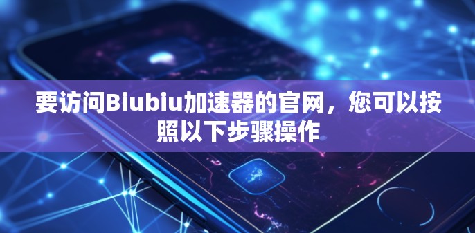 要访问Biubiu加速器的官网,您可以按照以下步骤操作 要访问Biubiu加速器的官网,您可以按照以下步骤操作