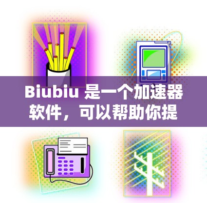 Biubiu 是一个加速器软件,可以帮助你提升下载速度。你可以通过以下步骤下载并使用它 Biubiu 是一个加速器软件,可以帮助你提升下载速度。你可以通过以下步骤下载并使用它