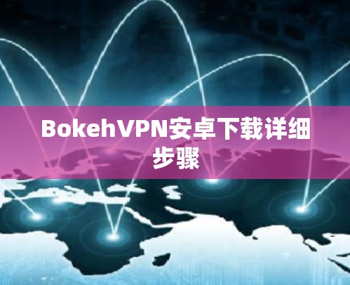 BokehVPN安卓下载详细步骤 BokehVPN安卓下载详细步骤