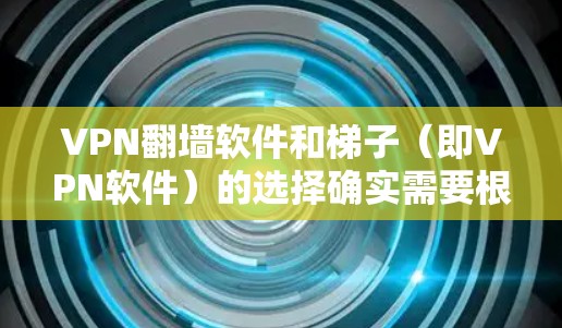 VPN翻墙软件和梯子(即VPN软件)的选择确实需要根据你的需求和预算来决定。以下是一些综合分析和推荐,帮助你更好地选择适合你的VPN工具 VPN翻墙软件和梯子(即VPN软件)的选择确实需要根据你的需求和预算来决定。以下是一些综合分析和推荐,帮助你更好地选择适合你的VPN工具