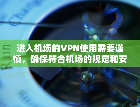 进入机场的VPN使用需要谨慎,确保符合机场的规定和安全要求。以下是一些建议和步骤,帮助您顺利进入机场的VPN 进入机场的VPN使用需要谨慎,确保符合机场的规定和安全要求。以下是一些建议和步骤,帮助您顺利进入机场的VPN