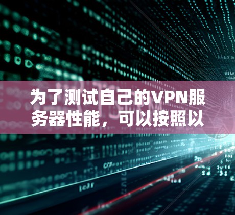 为了测试自己的VPN服务器性能,可以按照以下步骤进行 为了测试自己的VPN服务器性能,可以按照以下步骤进行