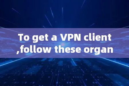 To get a VPN client,follow these organized steps: To get a VPN client,follow these organized steps: