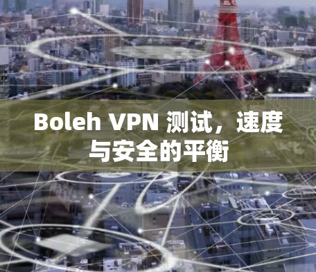 Boleh VPN 测试,速度与安全的平衡 Boleh VPN 测试,速度与安全的平衡