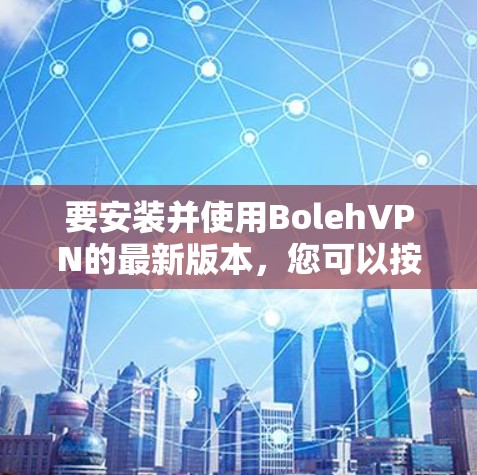 要安装并使用BolehVPN的最新版本,您可以按照以下步骤进行 要安装并使用BolehVPN的最新版本,您可以按照以下步骤进行