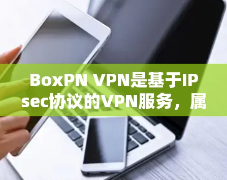 BoxPN VPN是基于IPsec协议的VPN服务,属于专业级的网络VPN解决方案。如果您需要安装和配置BoxPN VPN电脑端,以下是一些步骤和建议 BoxPN VPN是基于IPsec协议的VPN服务,属于专业级的网络VPN解决方案。如果您需要安装和配置BoxPN VPN电脑端,以下是一些步骤和建议