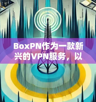BoxPN作为一款新兴的VPN服务，以其隐私保护和多协议支持而受到关注。以下是对其 VPN 速度体验的综合分析