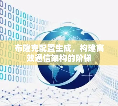 布隆克配置生成,构建高效通信架构的阶梯 布隆克配置生成,构建高效通信架构的阶梯