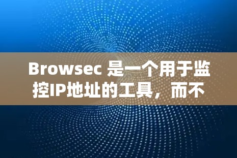Browsec 是一个用于监控IP地址的工具,而不是一个VPN服务。如果你正在寻找免费的VPN推荐,以下是一些常见的免费VPN推荐,它们提供了免费的服务,并且通常有监控功能 Browsec 是一个用于监控IP地址的工具,而不是一个VPN服务。如果你正在寻找免费的VPN推荐,以下是一些常见的免费VPN推荐,它们提供了免费的服务,并且通常有监控功能