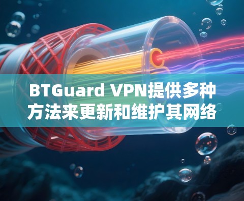 BTGuard VPN提供多种方法来更新和维护其网络访问权限,以确保安全和可靠性。以下是主要的更新方法总结 BTGuard VPN提供多种方法来更新和维护其网络访问权限,以确保安全和可靠性。以下是主要的更新方法总结