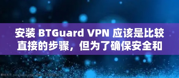 安装 BTGuard VPN 应该是比较直接的步骤,但为了确保安全和正确性,建议按照以下步骤操作 安装 BTGuard VPN 应该是比较直接的步骤,但为了确保安全和正确性,建议按照以下步骤操作