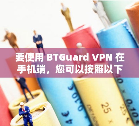 要使用 BTGuard VPN 在手机端,您可以按照以下步骤操作 要使用 BTGuard VPN 在手机端,您可以按照以下步骤操作