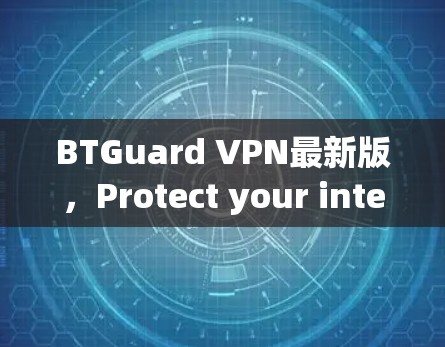 BTGuard VPN最新版,Protect your internet with high-quality encryption and multiple secure channels BTGuard VPN最新版,Protect your internet with high-quality encryption and multiple secure channels