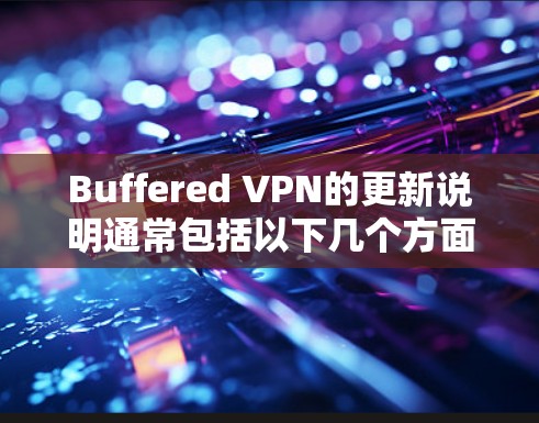Buffered VPN的更新说明通常包括以下几个方面 Buffered VPN的更新说明通常包括以下几个方面