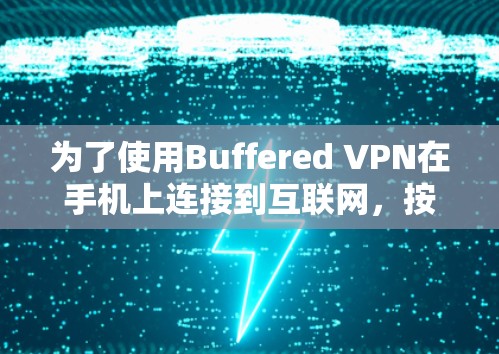 为了使用Buffered VPN在手机上连接到互联网,按照以下步骤操作 为了使用Buffered VPN在手机上连接到互联网,按照以下步骤操作