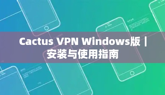 Cactus VPN Windows版|安装与使用指南 Cactus VPN Windows版|安装与使用指南