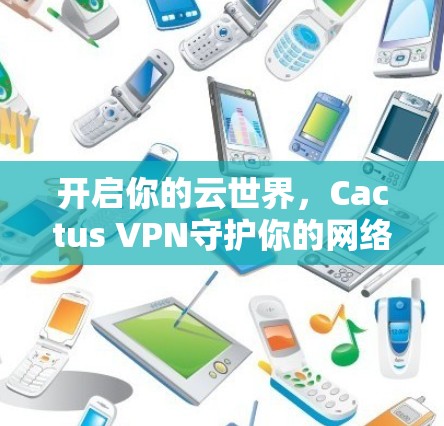 开启你的云世界，Cactus VPN守护你的网络空间