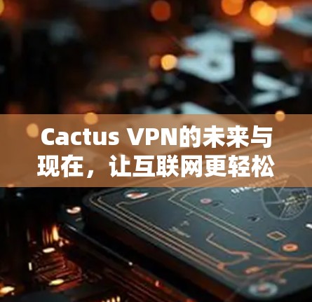 Cactus VPN的未来与现在，让互联网更轻松