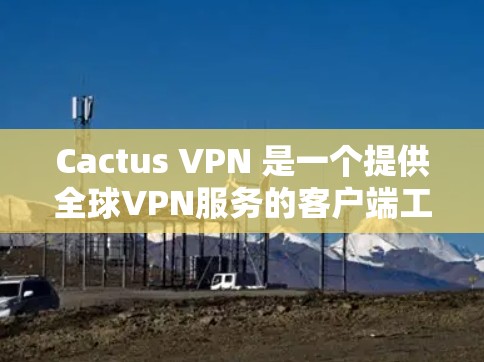 Cactus VPN 是一个提供全球VPN服务的客户端工具。以下是获取其官网入口和下载教程的指南 Cactus VPN 是一个提供全球VPN服务的客户端工具。以下是获取其官网入口和下载教程的指南