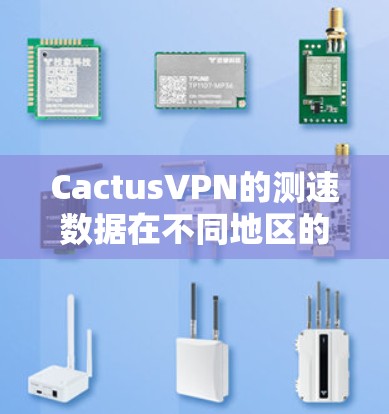 CactusVPN的测速数据在不同地区的分布较为多样，主要取决于其网络的地理位置、覆盖范围以及网络状况。以下是基于CactusVPN的测速数据整理