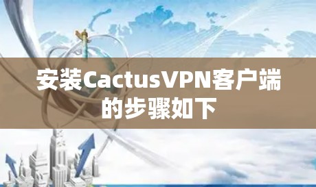 安装CactusVPN客户端的步骤如下 安装CactusVPN客户端的步骤如下