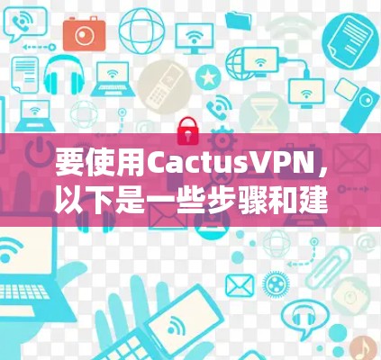 要使用CactusVPN,以下是一些步骤和建议 要使用CactusVPN,以下是一些步骤和建议