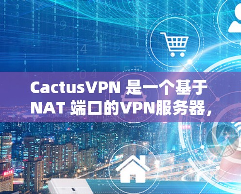 CactusVPN 是一个基于 NAT 端口的VPN服务器,主要用于内部端口的连接,其速度体验因配置和内部端口的设置而有所不同。以下是对 CactusVPN 速度体验的详细介绍 CactusVPN 是一个基于 NAT 端口的VPN服务器,主要用于内部端口的连接,其速度体验因配置和内部端口的设置而有所不同。以下是对 CactusVPN 速度体验的详细介绍