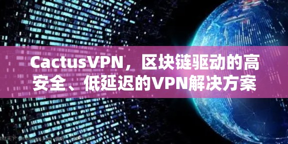 CactusVPN,区块链驱动的高安全、低延迟的VPN解决方案 CactusVPN,区块链驱动的高安全、低延迟的VPN解决方案