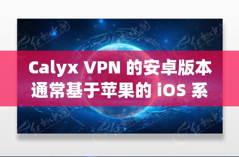 Calyx VPN 的安卓版本通常基于苹果的 iOS 系统,因此用户需要在苹果设备上使用。以下是针对 Calyx VPN 的安卓实现的详细信息 Calyx VPN 的安卓版本通常基于苹果的 iOS 系统,因此用户需要在苹果设备上使用。以下是针对 Calyx VPN 的安卓实现的详细信息