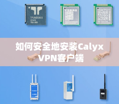 如何安全地安装Calyx VPN客户端