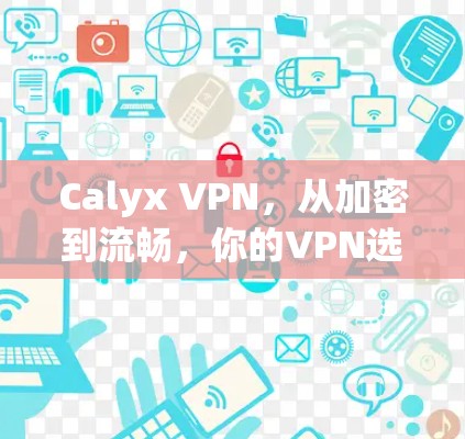Calyx VPN,从加密到流畅,你的VPN选择 Calyx VPN,从加密到流畅,你的VPN选择