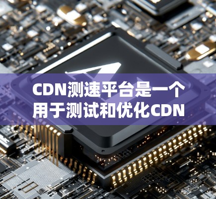CDN测速平台是一个用于测试和优化CDN网络性能的工具,旨在确保CDN能够高效、稳定地传递内容,降低网络延迟和延迟问题。以下是CDN测速平台的主要功能和使用场景 CDN测速平台是一个用于测试和优化CDN网络性能的工具,旨在确保CDN能够高效、稳定地传递内容,降低网络延迟和延迟问题。以下是CDN测速平台的主要功能和使用场景