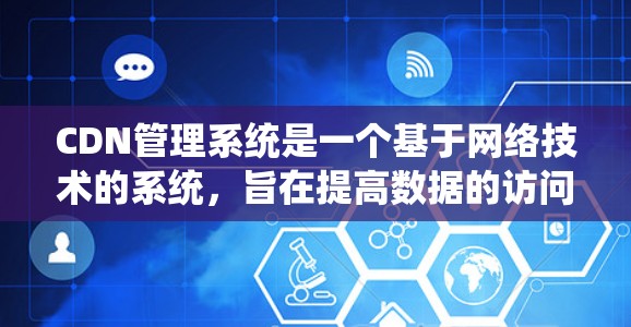 CDN管理系统是一个基于网络技术的系统,旨在提高数据的访问速度和提高网络的效率。以下是关于CDN管理系统的基本介绍,包括其概念、功能、异同点及实际应用 CDN管理系统是一个基于网络技术的系统,旨在提高数据的访问速度和提高网络的效率。以下是关于CDN管理系统的基本介绍,包括其概念、功能、异同点及实际应用