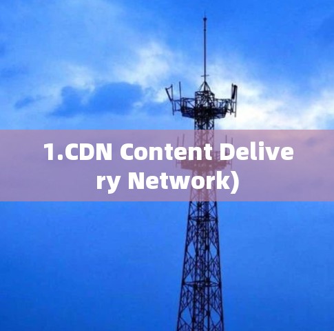 1.CDN Content Delivery Network) 1.CDN Content Delivery Network)
