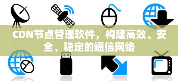 CDN节点管理软件,构建高效、安全、稳定的通信网络 CDN节点管理软件,构建高效、安全、稳定的通信网络