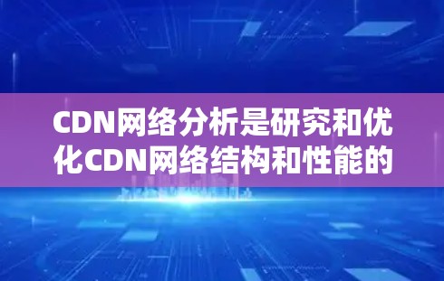 CDN网络分析是研究和优化CDN网络结构和性能的关键方法,涵盖多个方面,如结构优化、性能评估、流量分析、覆盖扩展、成本优化和用户行为分析。以下是对CDN网络分析的总结和建议 CDN网络分析是研究和优化CDN网络结构和性能的关键方法,涵盖多个方面,如结构优化、性能评估、流量分析、覆盖扩展、成本优化和用户行为分析。以下是对CDN网络分析的总结和建议