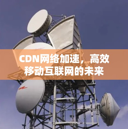 CDN网络加速，高效移动互联网的未来