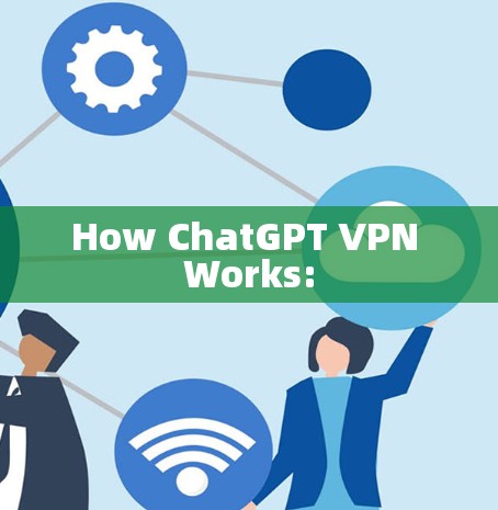 How ChatGPT VPN Works: How ChatGPT VPN Works: