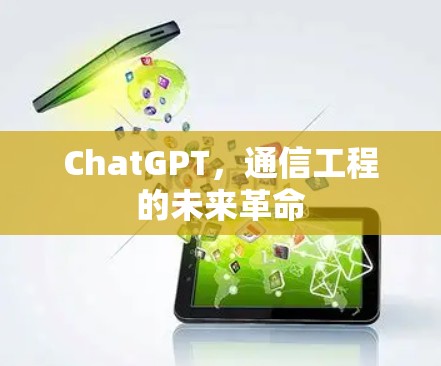 ChatGPT,通信工程的未来革命 ChatGPT,通信工程的未来革命