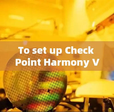 To set up Check Point Harmony VPN for your business,follow these organized steps: