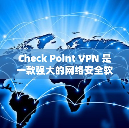 Check Point VPN 是一款强大的网络安全软件，旨在帮助用户构建、管理并安全访问虚拟网络环境。以下是其主要特点和安全性的总结