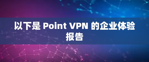 以下是 Point VPN 的企业体验报告 以下是 Point VPN 的企业体验报告