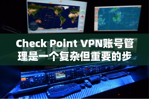 Check Point VPN账号管理是一个复杂但重要的步骤，确保账户的安全和有效使用。以下是通过操作和设置来管理Check Point VPN账号的详细步骤