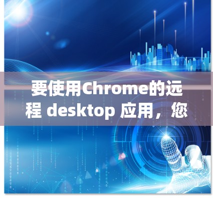 要使用Chrome的远程 desktop 应用，您可以按照以下步骤进行操作