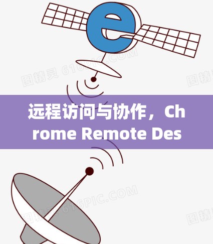 远程访问与协作,Chrome Remote Desktop客户端的未来探索 远程访问与协作,Chrome Remote Desktop客户端的未来探索