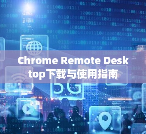 Chrome Remote Desktop下载与使用指南 Chrome Remote Desktop下载与使用指南