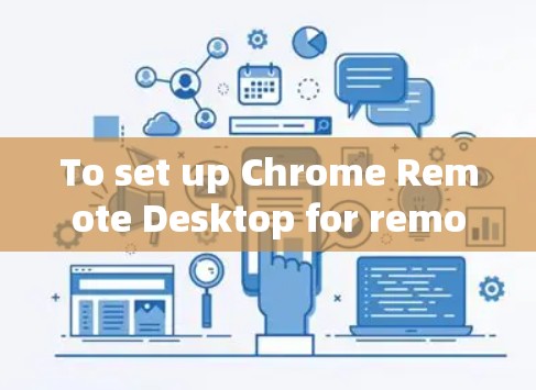 To set up Chrome Remote Desktop for remote access,follow these organized steps: To set up Chrome Remote Desktop for remote access,follow these organized steps: