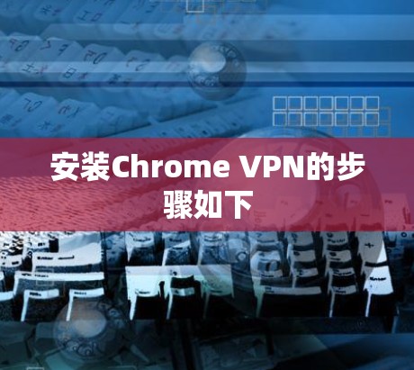 安装Chrome VPN的步骤如下 安装Chrome VPN的步骤如下